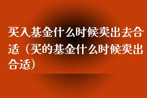 买入基金什么时候卖出去合适（买的基金什么时候卖出合适）_https://www.fsyjjx.cn_问财精选_第1张