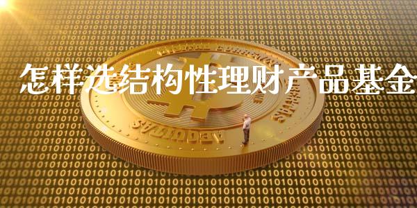 怎样选结构性理财产品基金_https://www.fsyjjx.cn_理财资讯_第1张
