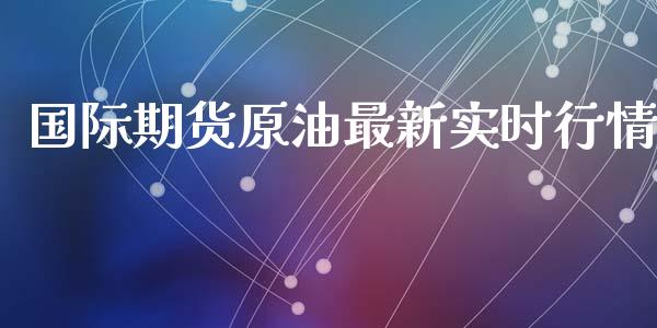 国际期货原油最新实时行情_https://www.fsyjjx.cn_期货研报_第1张