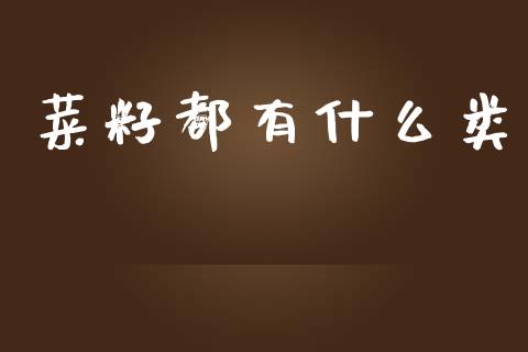 菜籽都有什么类_https://www.fsyjjx.cn_股票指导_第1张
