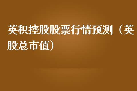 英积控股股票行情预测（英股总市值）_https://www.fsyjjx.cn_股票指导_第1张