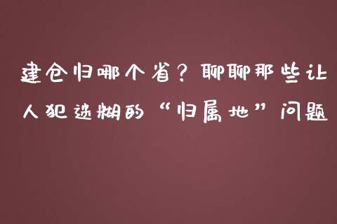 建仓归哪个省？聊聊那些让人犯迷糊的“归属地”问题_https://www.fsyjjx.cn_期货资讯_第1张