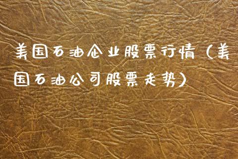 美国石油企业股票行情（美国石油公司股票走势）_https://www.fsyjjx.cn_股市分析_第1张