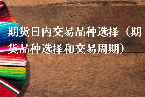 期货日内交易品种选择（期货品种选择和交易周期）_https://www.fsyjjx.cn_股指期货_第1张