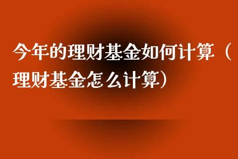 今年的理财基金如何计算（理财基金怎么计算）_https://www.fsyjjx.cn_问财精选_第1张