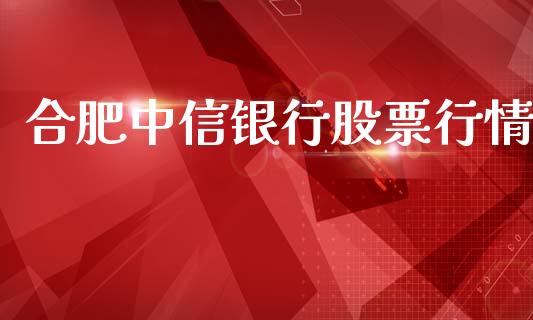 合肥中信银行股票行情_https://www.fsyjjx.cn_股市分析_第1张