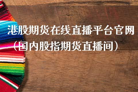 港股期货在线直播平台官网（国内股指期货直播间）_https://www.fsyjjx.cn_期货在线_第1张