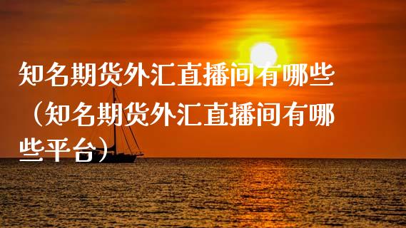知名期货外汇直播间有哪些（知名期货外汇直播间有哪些平台）_https://www.fsyjjx.cn_期货在线_第1张