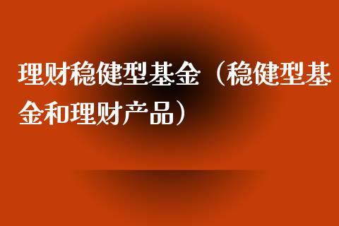 理财稳健型基金（稳健型基金和理财产品）_https://www.fsyjjx.cn_理财资讯_第1张
