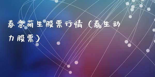 春意萌生股票行情（春生动力股票）_https://www.fsyjjx.cn_股票指导_第1张