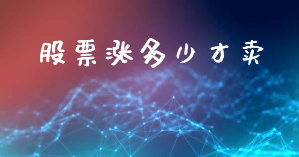 股票涨多少才卖_https://www.fsyjjx.cn_期货在线_第1张