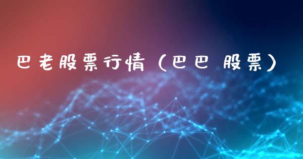 巴老股票行情（巴巴 股票）_https://www.fsyjjx.cn_股票指导_第1张