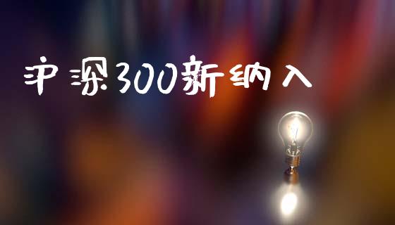 沪深300新纳入_https://www.fsyjjx.cn_期货资讯_第1张