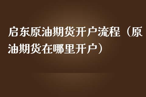 启东原油期货开户流程（原油期货在哪里开户）_https://www.fsyjjx.cn_期货资讯_第1张