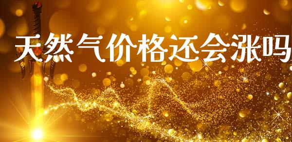 天然气价格还会涨吗_https://www.fsyjjx.cn_期货资讯_第1张