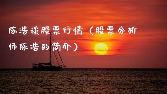 陈浩谈股票行情（股票分析师陈浩的简介）_https://www.fsyjjx.cn_股指期货_第1张