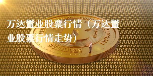 万达置业股票行情（万达置业股票行情走势）_https://www.fsyjjx.cn_股票指导_第1张
