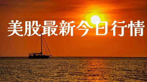 美股最新今日行情_https://www.fsyjjx.cn_期货研报_第1张