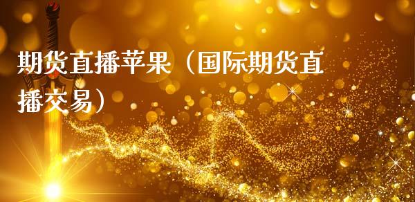 期货直播苹果（国际期货直播交易）_https://www.fsyjjx.cn_期货在线_第1张