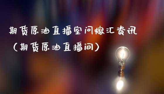 期货原油直播室问熔汇资讯（期货原油直播间）_https://www.fsyjjx.cn_期货在线_第1张