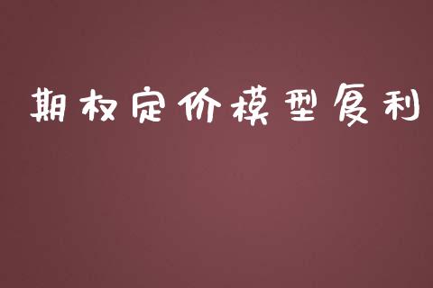 期权定价模型复利_https://www.fsyjjx.cn_期货研报_第1张