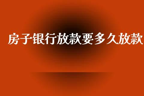 房子银行放款要多久放款_https://www.fsyjjx.cn_期货在线_第1张