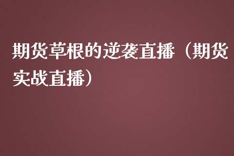 期货草根的逆袭直播（期货实战直播）_https://www.fsyjjx.cn_期货在线_第1张