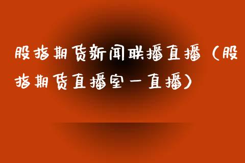 股指期货新闻联播直播（股指期货直播室一直播）_https://www.fsyjjx.cn_期货在线_第1张