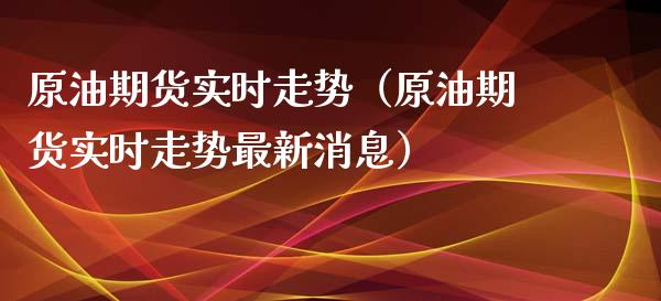 原油期货实时走势（原油期货实时走势最新消息）_https://www.fsyjjx.cn_期货资讯_第1张