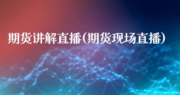 期货讲解直播(期货现场直播)_https://www.fsyjjx.cn_期货在线_第1张
