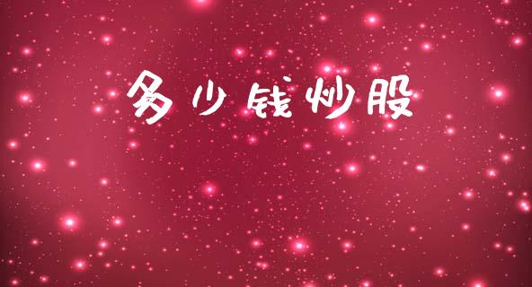 多少钱炒股_https://www.fsyjjx.cn_理财资讯_第1张