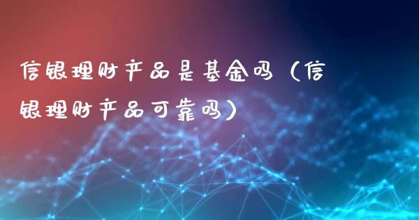 信银理财产品是基金吗（信银理财产品可靠吗）_https://www.fsyjjx.cn_问财精选_第1张