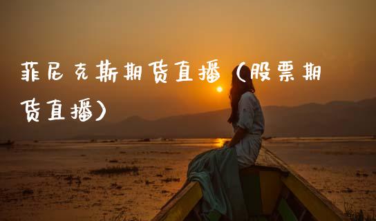 菲尼克斯期货直播（股票期货直播）_https://www.fsyjjx.cn_期货在线_第1张