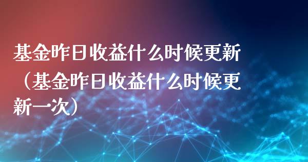 基金昨日收益什么时候更新（基金昨日收益什么时候更新一次）_https://www.fsyjjx.cn_理财资讯_第1张