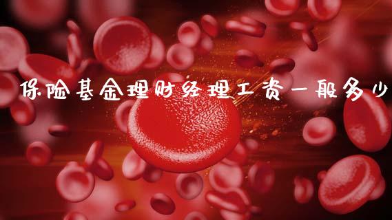 保险基金理财经理工资一般多少_https://www.fsyjjx.cn_问财精选_第1张