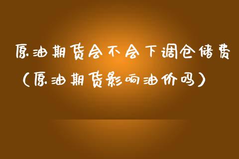 原油期货会不会下调仓储费（原油期货影响油价吗）_https://www.fsyjjx.cn_期货资讯_第1张