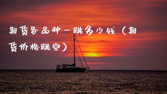 期货各品种一跳多少钱（期货价格跳空）_https://www.fsyjjx.cn_股市分析_第1张